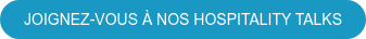 JOIGNEZ-VOUS À NOS HOSPITALITY TALKS